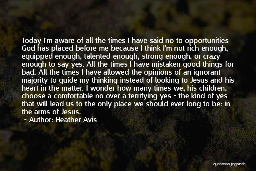 Heather Avis Quotes: Today I'm Aware Of All The Times I Have Said No To Opportunities God Has Placed Before Me Because I