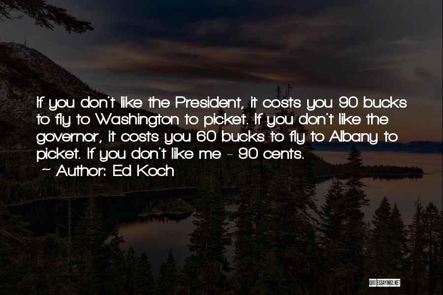 Ed Koch Quotes: If You Don't Like The President, It Costs You 90 Bucks To Fly To Washington To Picket. If You Don't