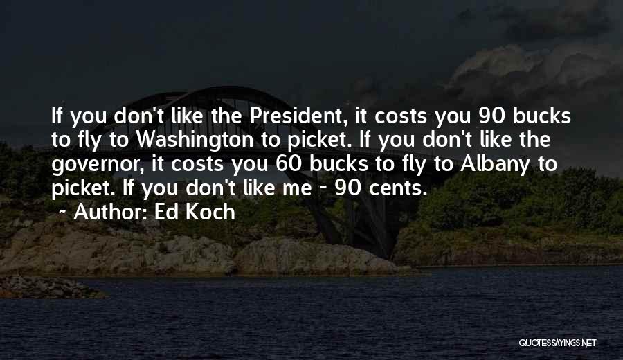 Ed Koch Quotes: If You Don't Like The President, It Costs You 90 Bucks To Fly To Washington To Picket. If You Don't