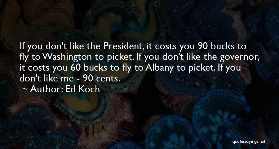 Ed Koch Quotes: If You Don't Like The President, It Costs You 90 Bucks To Fly To Washington To Picket. If You Don't