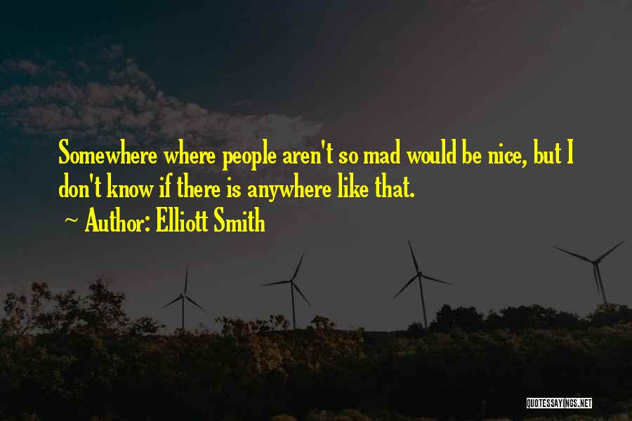 Elliott Smith Quotes: Somewhere Where People Aren't So Mad Would Be Nice, But I Don't Know If There Is Anywhere Like That.