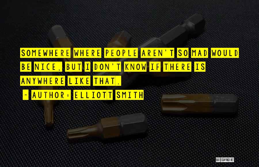 Elliott Smith Quotes: Somewhere Where People Aren't So Mad Would Be Nice, But I Don't Know If There Is Anywhere Like That.