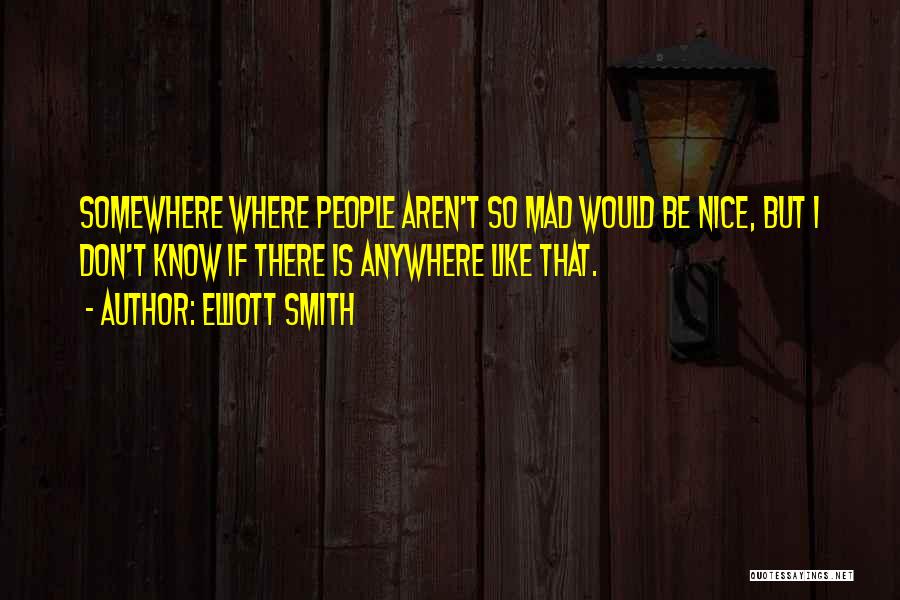 Elliott Smith Quotes: Somewhere Where People Aren't So Mad Would Be Nice, But I Don't Know If There Is Anywhere Like That.