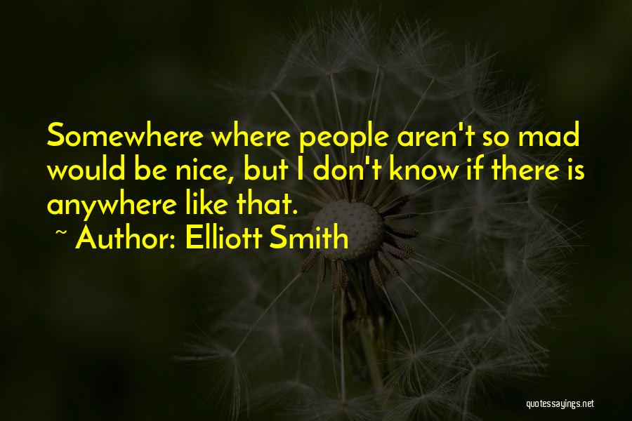 Elliott Smith Quotes: Somewhere Where People Aren't So Mad Would Be Nice, But I Don't Know If There Is Anywhere Like That.