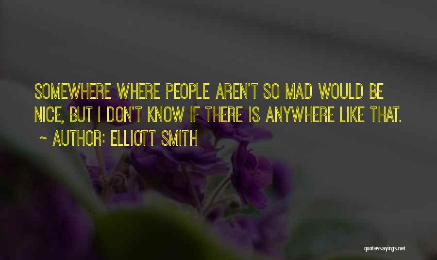 Elliott Smith Quotes: Somewhere Where People Aren't So Mad Would Be Nice, But I Don't Know If There Is Anywhere Like That.