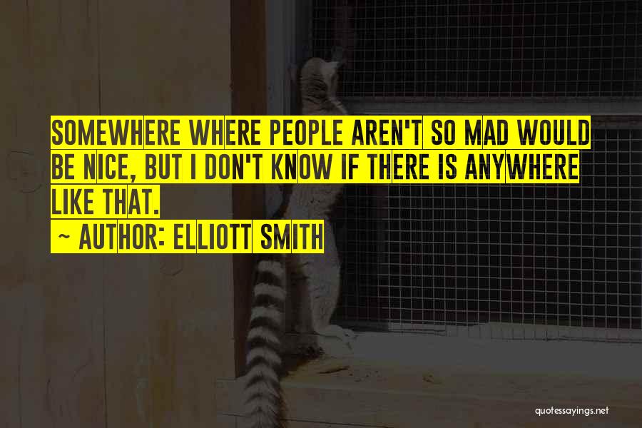 Elliott Smith Quotes: Somewhere Where People Aren't So Mad Would Be Nice, But I Don't Know If There Is Anywhere Like That.