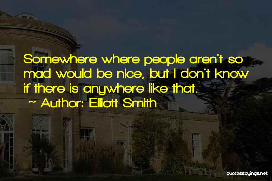 Elliott Smith Quotes: Somewhere Where People Aren't So Mad Would Be Nice, But I Don't Know If There Is Anywhere Like That.