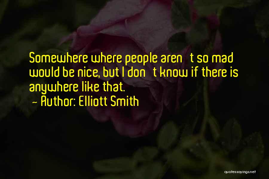 Elliott Smith Quotes: Somewhere Where People Aren't So Mad Would Be Nice, But I Don't Know If There Is Anywhere Like That.