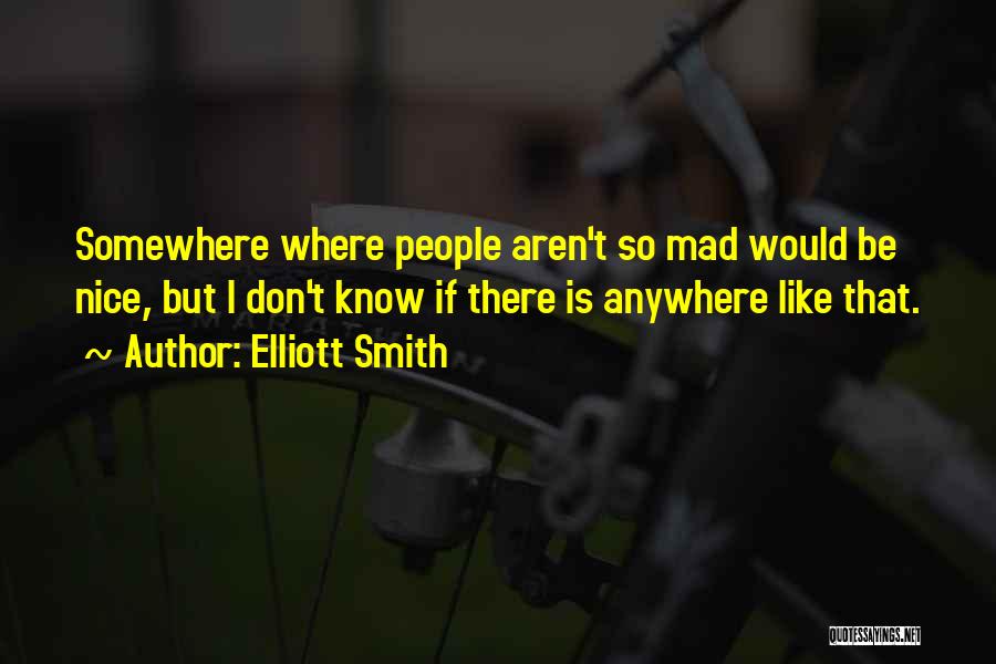 Elliott Smith Quotes: Somewhere Where People Aren't So Mad Would Be Nice, But I Don't Know If There Is Anywhere Like That.