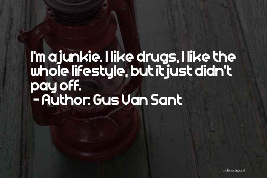 Gus Van Sant Quotes: I'm A Junkie. I Like Drugs, I Like The Whole Lifestyle, But It Just Didn't Pay Off.