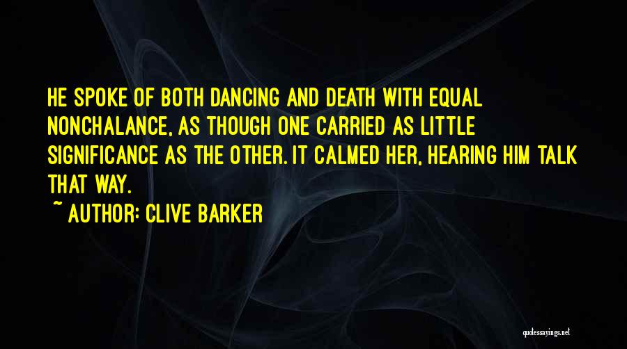 Clive Barker Quotes: He Spoke Of Both Dancing And Death With Equal Nonchalance, As Though One Carried As Little Significance As The Other.