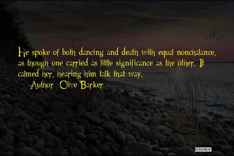 Clive Barker Quotes: He Spoke Of Both Dancing And Death With Equal Nonchalance, As Though One Carried As Little Significance As The Other.