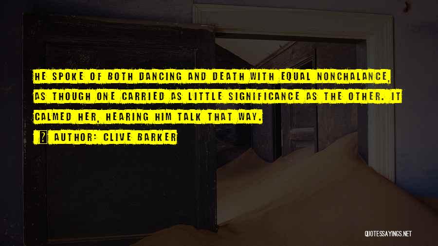 Clive Barker Quotes: He Spoke Of Both Dancing And Death With Equal Nonchalance, As Though One Carried As Little Significance As The Other.