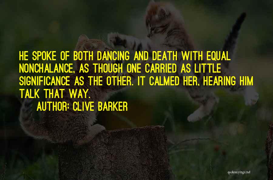 Clive Barker Quotes: He Spoke Of Both Dancing And Death With Equal Nonchalance, As Though One Carried As Little Significance As The Other.