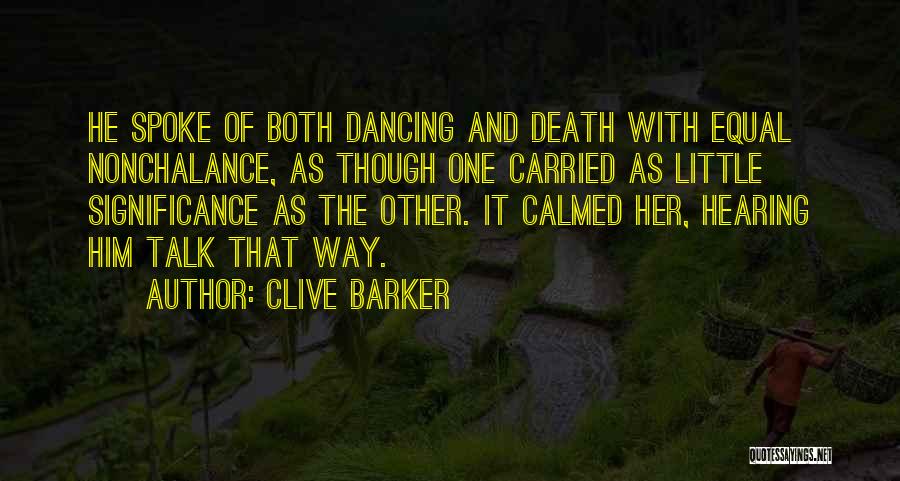 Clive Barker Quotes: He Spoke Of Both Dancing And Death With Equal Nonchalance, As Though One Carried As Little Significance As The Other.