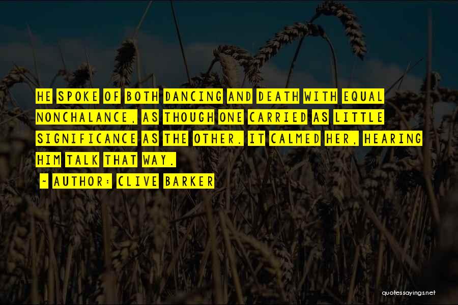 Clive Barker Quotes: He Spoke Of Both Dancing And Death With Equal Nonchalance, As Though One Carried As Little Significance As The Other.