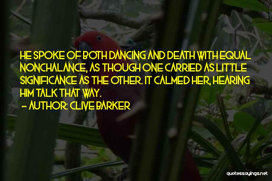 Clive Barker Quotes: He Spoke Of Both Dancing And Death With Equal Nonchalance, As Though One Carried As Little Significance As The Other.