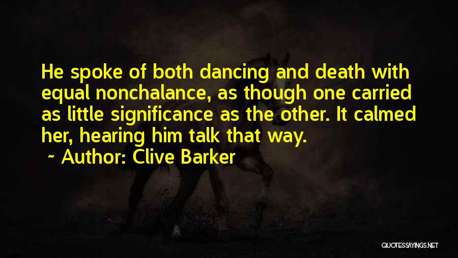 Clive Barker Quotes: He Spoke Of Both Dancing And Death With Equal Nonchalance, As Though One Carried As Little Significance As The Other.