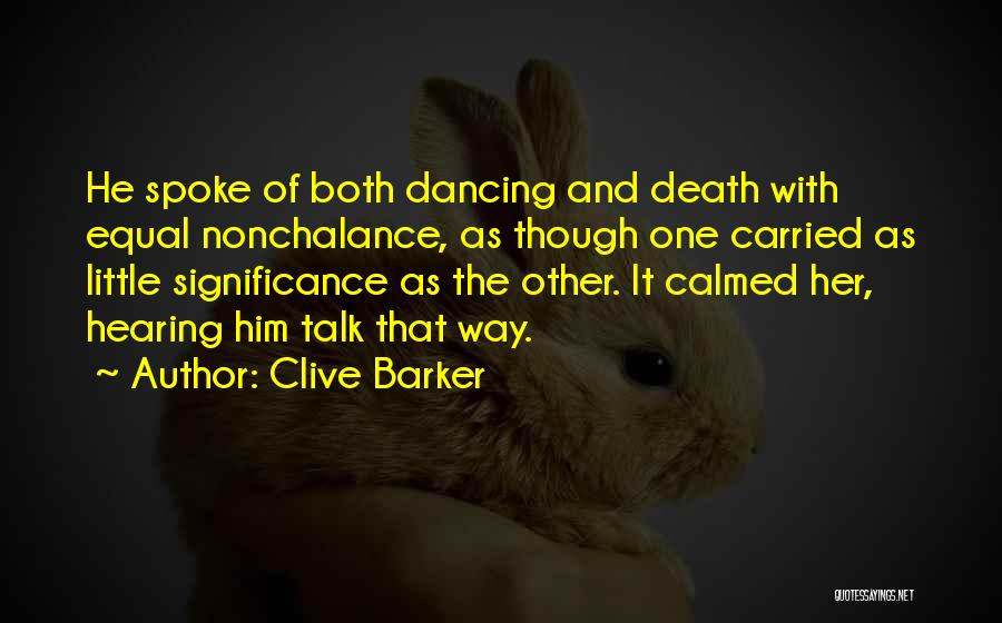 Clive Barker Quotes: He Spoke Of Both Dancing And Death With Equal Nonchalance, As Though One Carried As Little Significance As The Other.