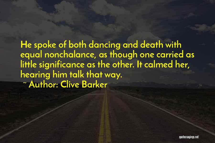 Clive Barker Quotes: He Spoke Of Both Dancing And Death With Equal Nonchalance, As Though One Carried As Little Significance As The Other.