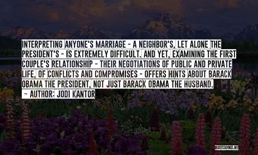 Jodi Kantor Quotes: Interpreting Anyone's Marriage - A Neighbor's, Let Alone The President's - Is Extremely Difficult. And Yet, Examining The First Couple's