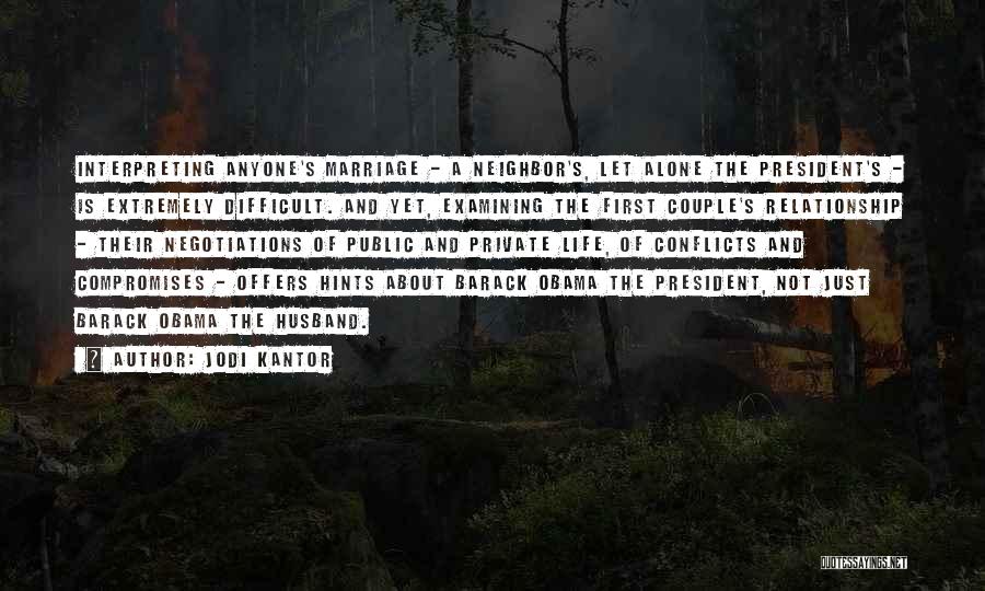 Jodi Kantor Quotes: Interpreting Anyone's Marriage - A Neighbor's, Let Alone The President's - Is Extremely Difficult. And Yet, Examining The First Couple's