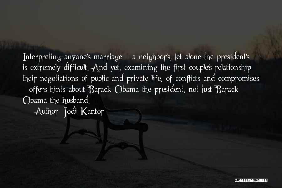 Jodi Kantor Quotes: Interpreting Anyone's Marriage - A Neighbor's, Let Alone The President's - Is Extremely Difficult. And Yet, Examining The First Couple's