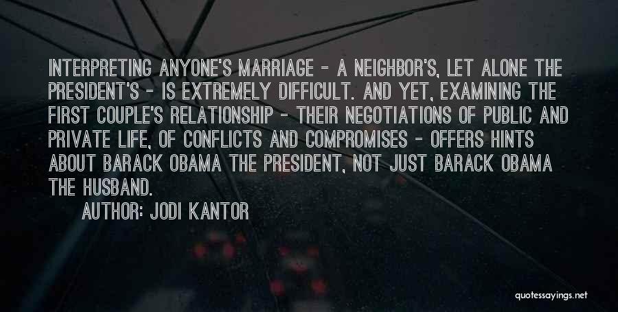 Jodi Kantor Quotes: Interpreting Anyone's Marriage - A Neighbor's, Let Alone The President's - Is Extremely Difficult. And Yet, Examining The First Couple's