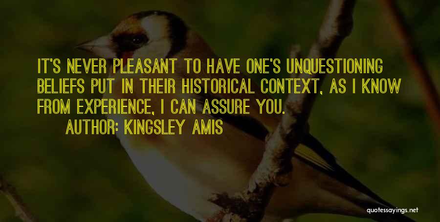 Kingsley Amis Quotes: It's Never Pleasant To Have One's Unquestioning Beliefs Put In Their Historical Context, As I Know From Experience, I Can