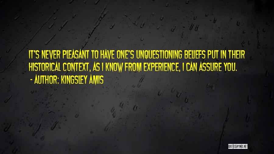 Kingsley Amis Quotes: It's Never Pleasant To Have One's Unquestioning Beliefs Put In Their Historical Context, As I Know From Experience, I Can