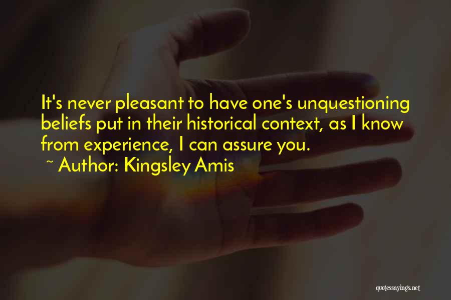 Kingsley Amis Quotes: It's Never Pleasant To Have One's Unquestioning Beliefs Put In Their Historical Context, As I Know From Experience, I Can