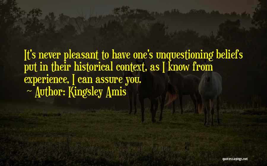 Kingsley Amis Quotes: It's Never Pleasant To Have One's Unquestioning Beliefs Put In Their Historical Context, As I Know From Experience, I Can