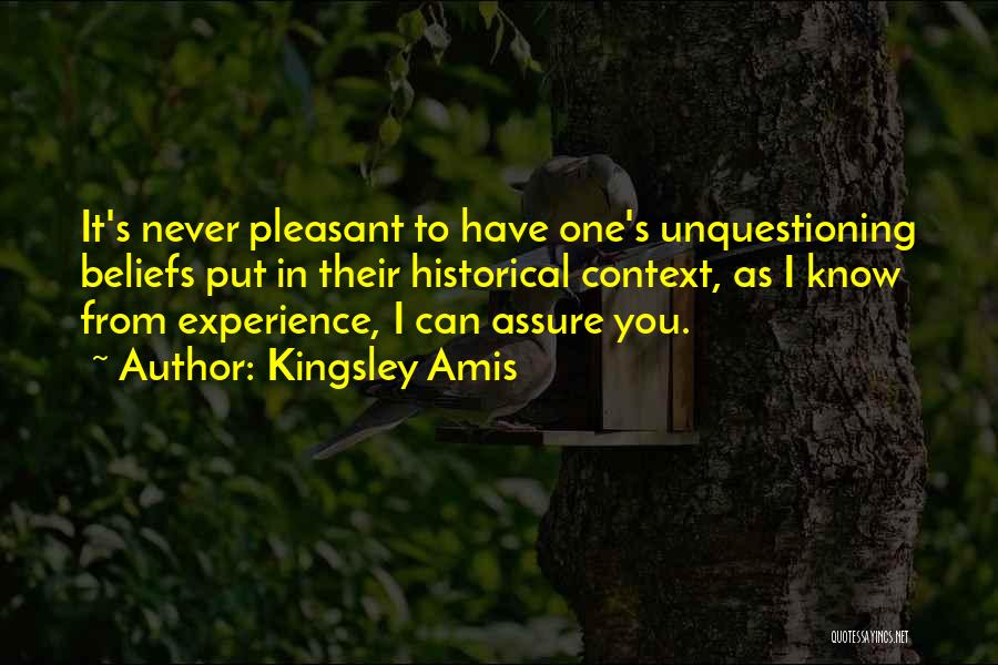 Kingsley Amis Quotes: It's Never Pleasant To Have One's Unquestioning Beliefs Put In Their Historical Context, As I Know From Experience, I Can