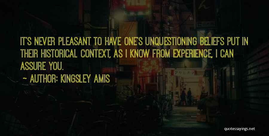 Kingsley Amis Quotes: It's Never Pleasant To Have One's Unquestioning Beliefs Put In Their Historical Context, As I Know From Experience, I Can