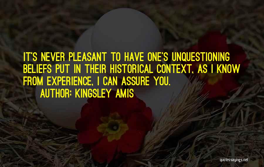 Kingsley Amis Quotes: It's Never Pleasant To Have One's Unquestioning Beliefs Put In Their Historical Context, As I Know From Experience, I Can