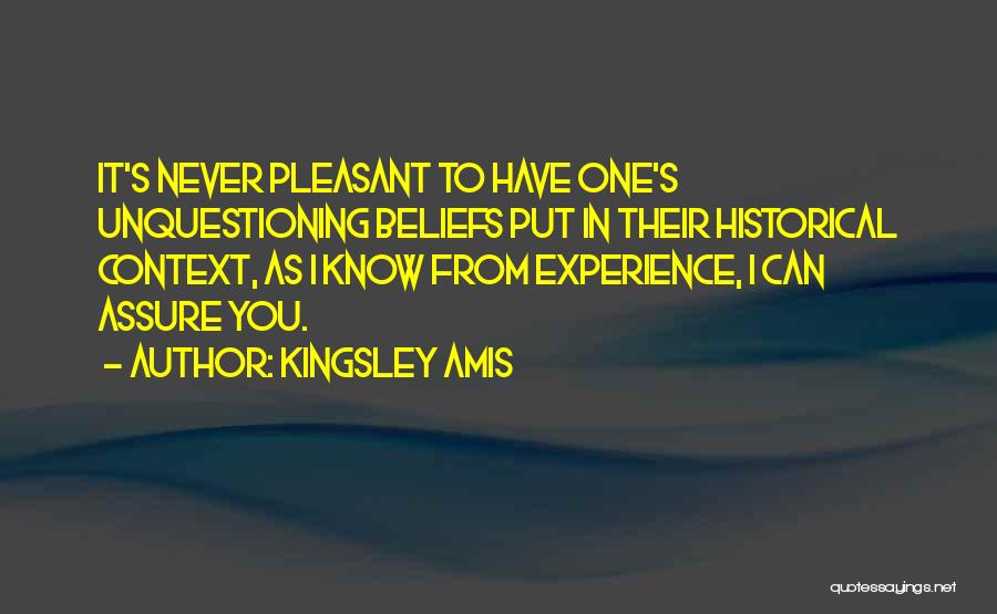 Kingsley Amis Quotes: It's Never Pleasant To Have One's Unquestioning Beliefs Put In Their Historical Context, As I Know From Experience, I Can