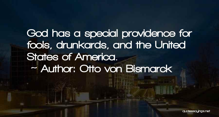 Otto Von Bismarck Quotes: God Has A Special Providence For Fools, Drunkards, And The United States Of America.