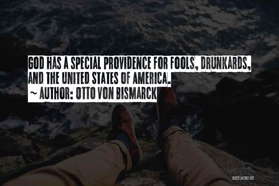 Otto Von Bismarck Quotes: God Has A Special Providence For Fools, Drunkards, And The United States Of America.