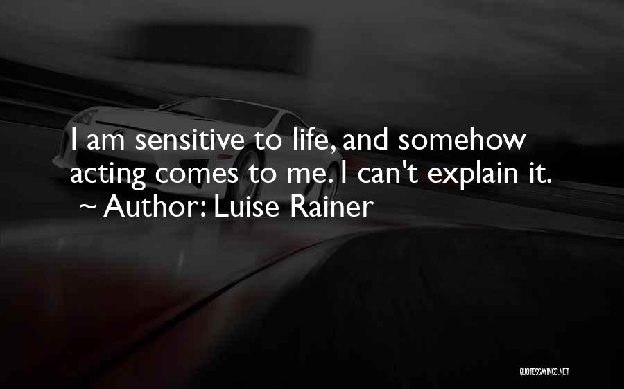 Luise Rainer Quotes: I Am Sensitive To Life, And Somehow Acting Comes To Me. I Can't Explain It.