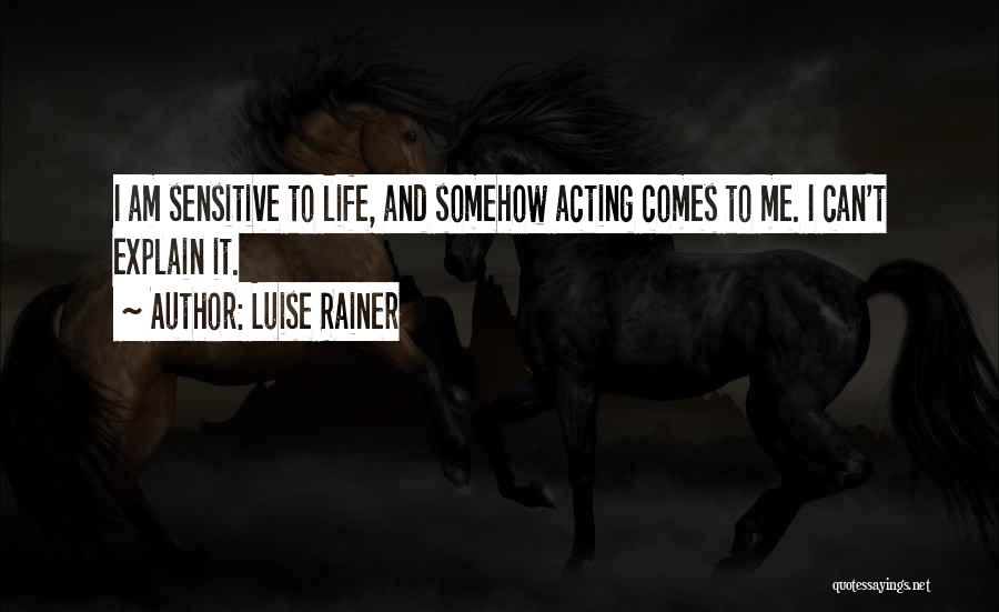 Luise Rainer Quotes: I Am Sensitive To Life, And Somehow Acting Comes To Me. I Can't Explain It.