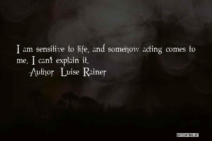 Luise Rainer Quotes: I Am Sensitive To Life, And Somehow Acting Comes To Me. I Can't Explain It.