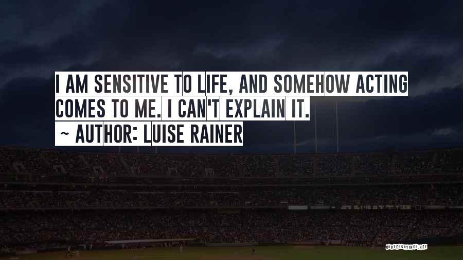 Luise Rainer Quotes: I Am Sensitive To Life, And Somehow Acting Comes To Me. I Can't Explain It.