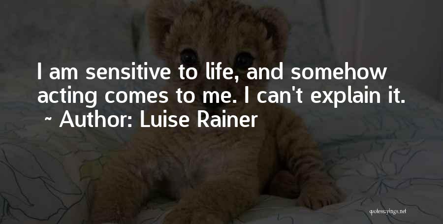 Luise Rainer Quotes: I Am Sensitive To Life, And Somehow Acting Comes To Me. I Can't Explain It.