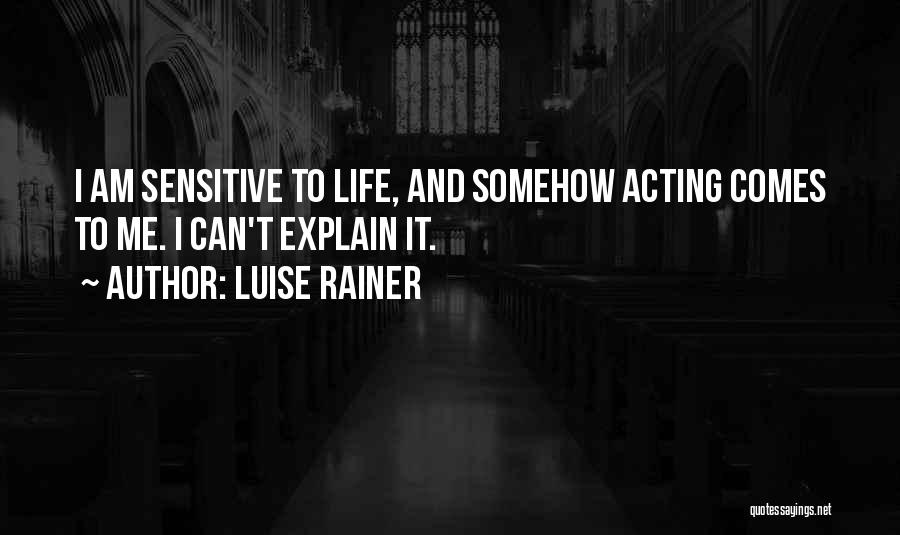 Luise Rainer Quotes: I Am Sensitive To Life, And Somehow Acting Comes To Me. I Can't Explain It.