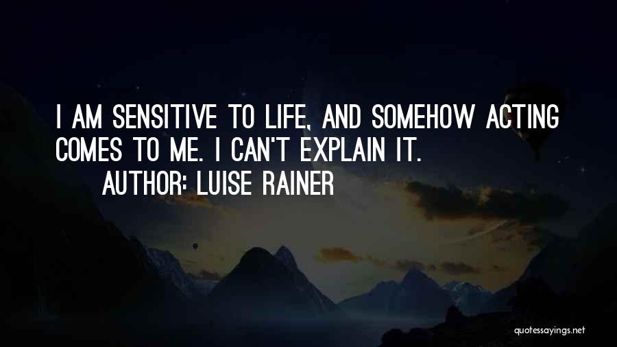 Luise Rainer Quotes: I Am Sensitive To Life, And Somehow Acting Comes To Me. I Can't Explain It.