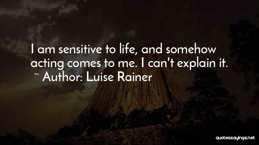 Luise Rainer Quotes: I Am Sensitive To Life, And Somehow Acting Comes To Me. I Can't Explain It.