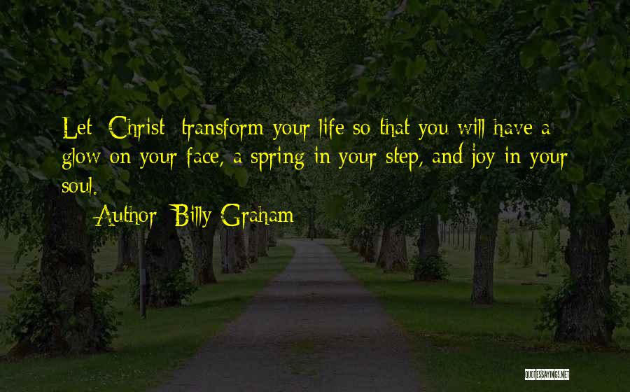 Billy Graham Quotes: Let [christ] Transform Your Life So That You Will Have A Glow On Your Face, A Spring In Your Step,