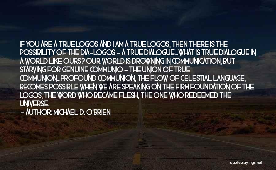 Michael D. O'Brien Quotes: If You Are A True Logos And I Am A True Logos, Then There Is The Possibility Of The Dia-logos