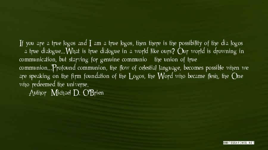 Michael D. O'Brien Quotes: If You Are A True Logos And I Am A True Logos, Then There Is The Possibility Of The Dia-logos