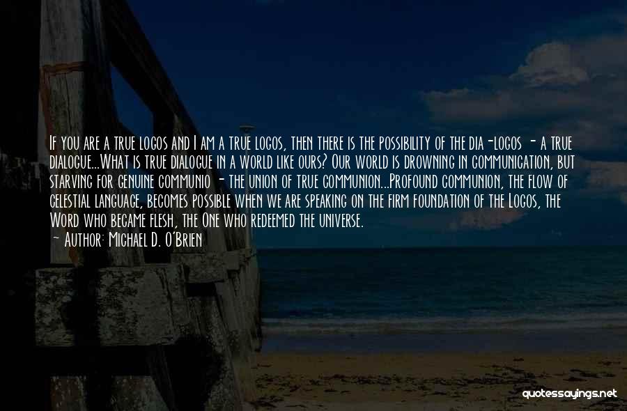 Michael D. O'Brien Quotes: If You Are A True Logos And I Am A True Logos, Then There Is The Possibility Of The Dia-logos